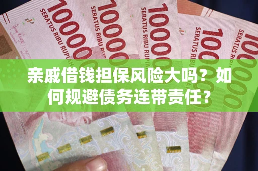 武汉亲戚借钱担保风险大吗？如何规避债务连带责任？