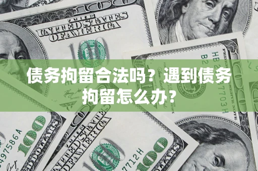 武汉债务拘留合法吗？遇到债务拘留怎么办？