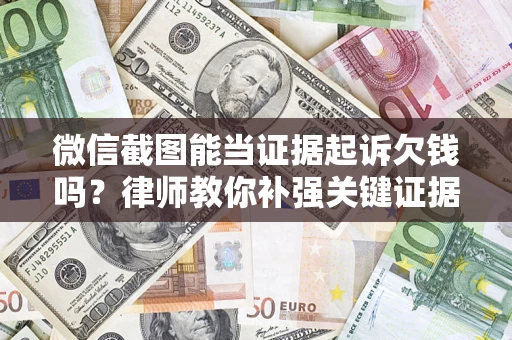 武汉微信截图能当证据起诉欠钱吗？律师教你补强关键证据