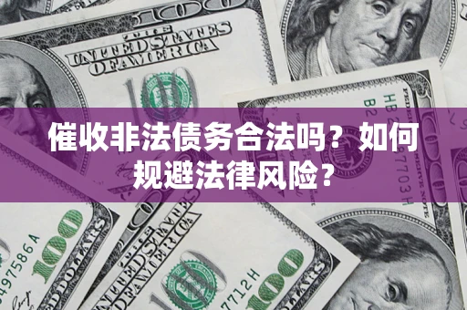武汉催收非法债务合法吗？如何规避法律风险？