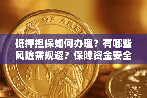 武汉抵押担保如何办理？有哪些风险需规避？保障资金安全