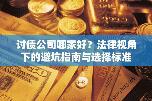 武汉讨债公司哪家好？法律视角下的避坑指南与选择标准
