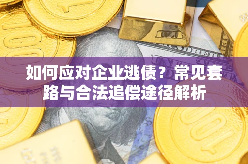 武汉如何应对企业逃债？常见套路与合法追偿途径解析