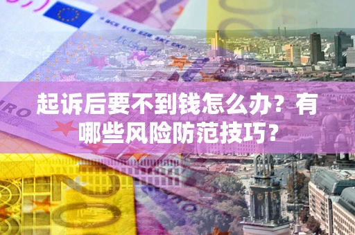 武汉起诉后要不到钱怎么办?有哪些风险防范技巧? 武汉起诉后要不到钱怎么办?有哪些风险防范技巧?