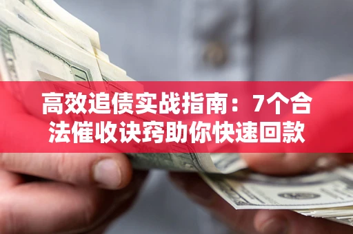武汉高效追债实战指南：7个合法催收诀窍助你快速回款