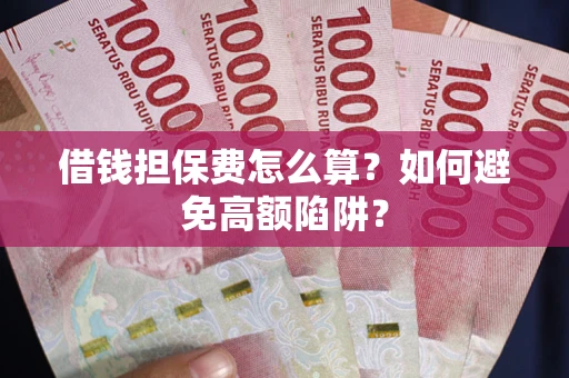 武汉借钱担保费怎么算？如何避免高额陷阱？