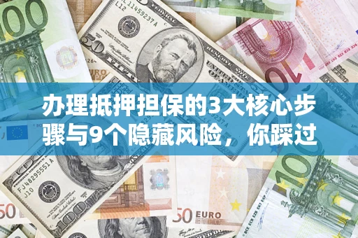 武汉办理抵押担保的3大核心步骤与9个隐藏风险，你踩过哪个坑？