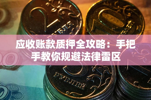 武汉应收账款质押全攻略：手把手教你规避法律雷区