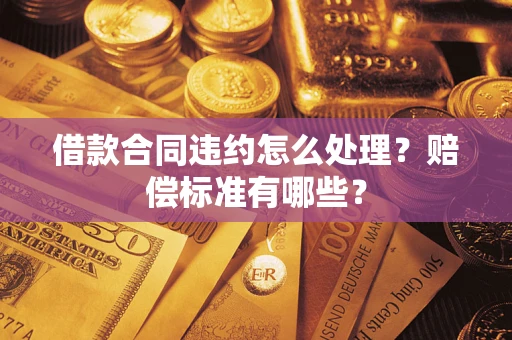 武汉借款合同违约怎么处理？赔偿标准有哪些？