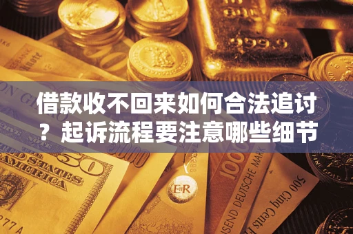 武汉借款收不回来如何合法追讨？起诉流程要注意哪些细节？