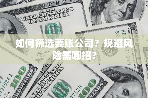 武汉如何筛选要账公司？规避风险需哪招？
