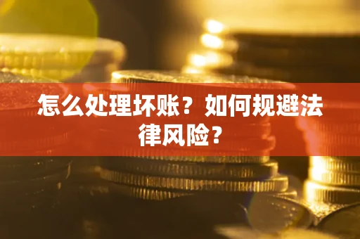 武汉怎么处理坏账？如何规避法律风险？