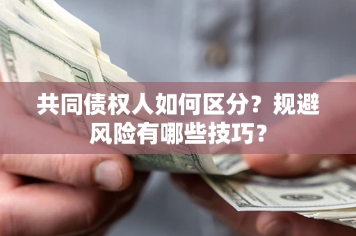 武汉共同债权人如何区分？规避风险有哪些技巧？