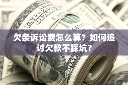 武汉欠条诉讼费怎么算？如何追讨欠款不踩坑？