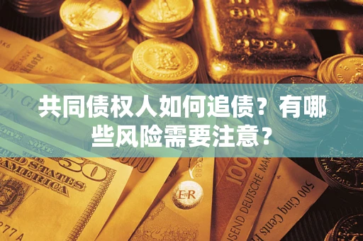 武汉共同债权人如何追债？有哪些风险需要注意？