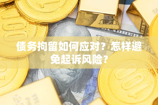 武汉债务拘留如何应对？怎样避免起诉风险？