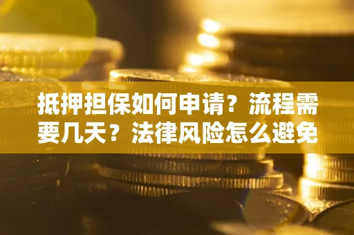 武汉抵押担保如何申请？流程需要几天？法律风险怎么避免？避坑指南