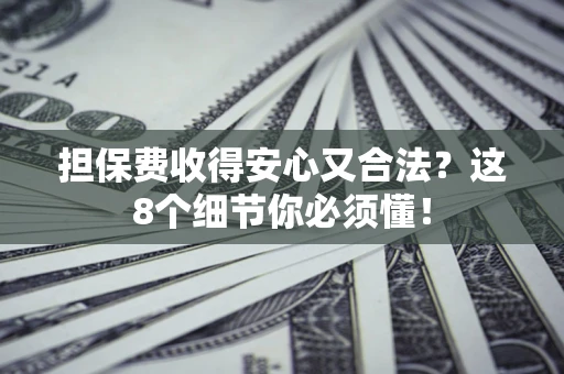 武汉担保费收得安心又合法？这8个细节你必须懂！