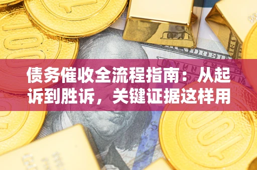 武汉债务催收全流程指南：从起诉到胜诉，关键证据这样用