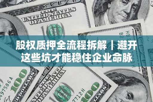 武汉股权质押全流程拆解｜避开这些坑才能稳住企业命脉