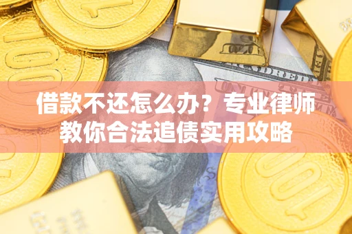 武汉借款不还怎么办？专业律师教你合法追债实用攻略