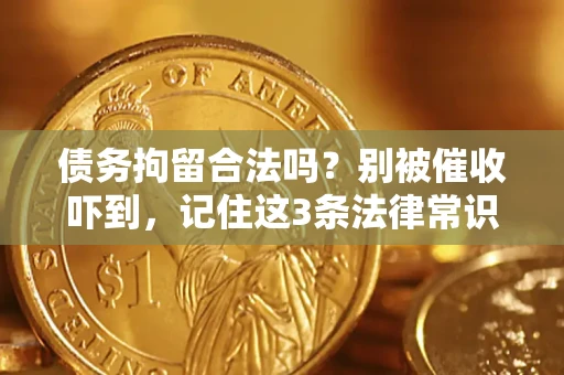 武汉债务拘留合法吗?别被催收吓到,记住这3条法律常识 武汉债务拘留合法吗?别被催收吓到,记住这3条法律常识