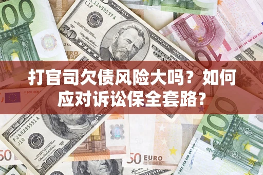 武汉打官司欠债风险大吗？如何应对诉讼保全套路？