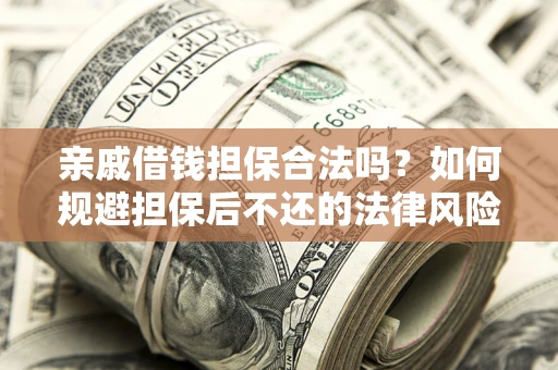 武汉亲戚借钱担保合法吗？如何规避担保后不还的法律风险？