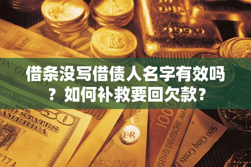 武汉借条没写借债人名字有效吗？如何补救要回欠款？