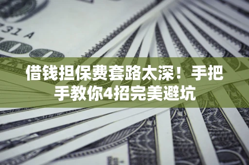 武汉借钱担保费套路太深！手把手教你4招完美避坑