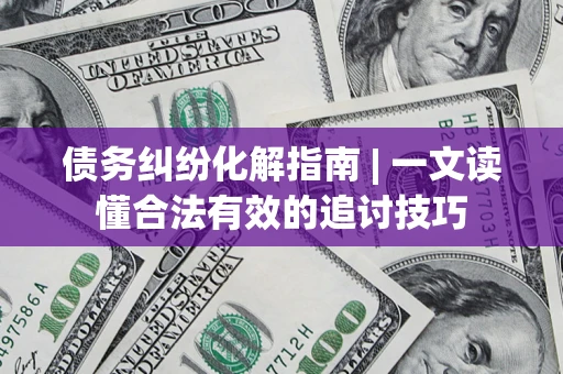 武汉债务纠纷化解指南 | 一文读懂合法有效的追讨技巧