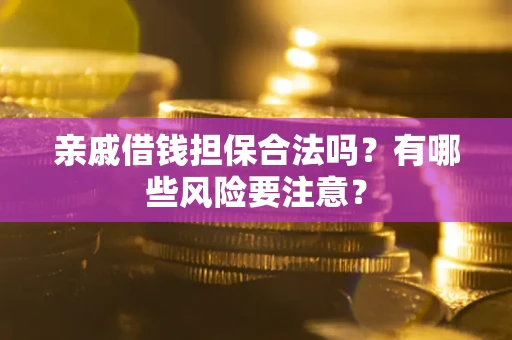 武汉亲戚借钱担保合法吗？有哪些风险要注意？