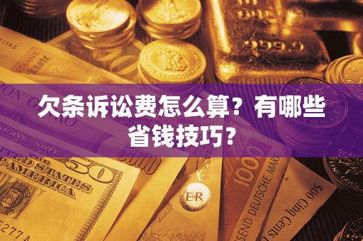 武汉欠条诉讼费怎么算？有哪些省钱技巧？