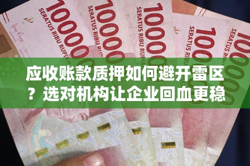 武汉应收账款质押如何避开雷区？选对机构让企业回血更稳