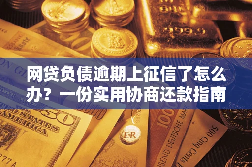 武汉网贷负债逾期上征信了怎么办？一份实用协商还款指南请收好