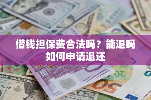 武汉借钱担保费合法吗？能退吗如何申请退还