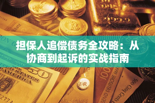 武汉担保人追偿债务全攻略:从协商到起诉的实战指南 武汉担保人追偿债务全攻略:从协商到起诉的实战指南