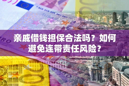 武汉亲戚借钱担保合法吗？如何避免连带责任风险？
