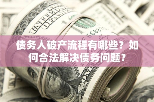 武汉债务人破产流程有哪些？如何合法解决债务问题？