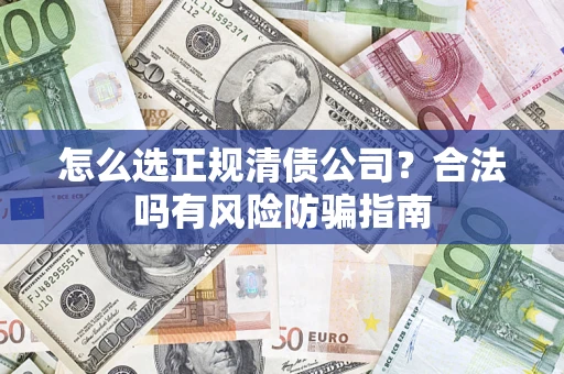 武汉怎么选正规清债公司？合法吗有风险防骗指南