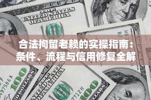 武汉合法拘留老赖的实操指南:条件、流程与信用修复全解析 武汉合法拘留老赖的实操指南:条件、流程与信用修复全解析