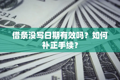 武汉借条没写日期有效吗？如何补正手续？