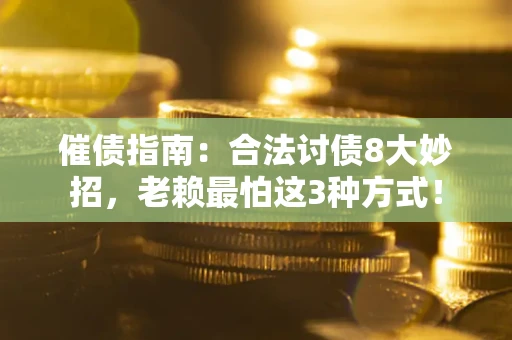 武汉催债指南：合法讨债8大妙招，老赖最怕这3种方式！