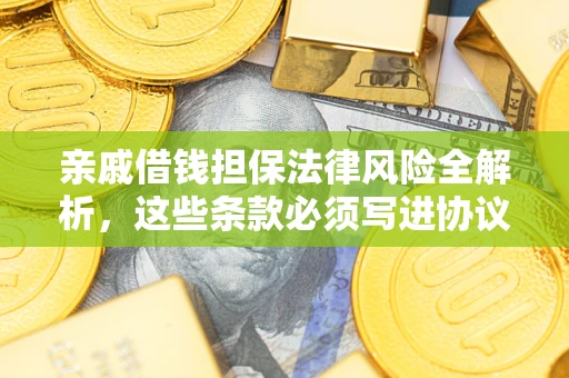 武汉亲戚借钱担保法律风险全解析，这些条款必须写进协议