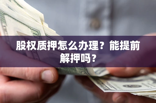 武汉股权质押怎么办理？能提前解押吗？