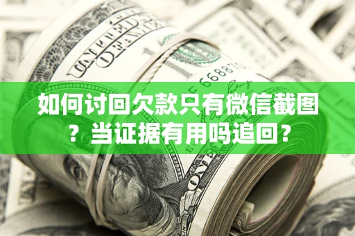 武汉如何讨回欠款只有微信截图？当证据有用吗追回？