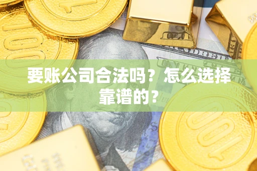 武汉要账公司合法吗？怎么选择靠谱的？