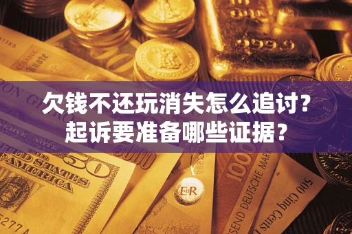 武汉欠钱不还玩消失怎么追讨？起诉要准备哪些证据？