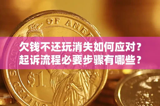 武汉欠钱不还玩消失如何应对？起诉流程必要步骤有哪些？