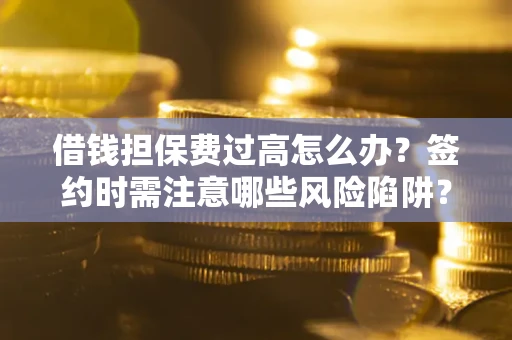 武汉借钱担保费过高怎么办？签约时需注意哪些风险陷阱？